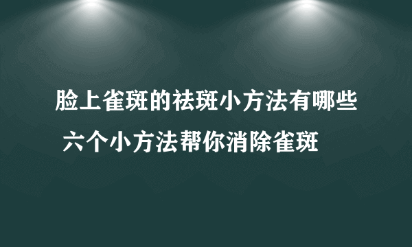 脸上雀斑的祛斑小方法有哪些 六个小方法帮你消除雀斑