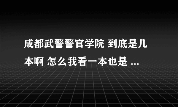 成都武警警官学院 到底是几本啊 怎么我看一本也是 二本也是 到底怎么回事啊 那二本分数线是多少啊？