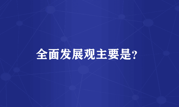 全面发展观主要是？