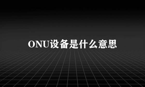 ONU设备是什么意思