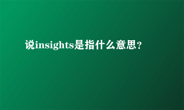 说insights是指什么意思？