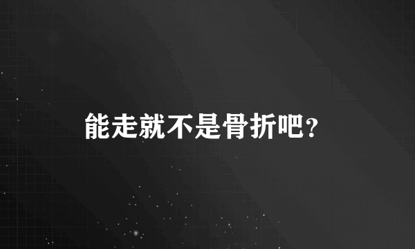 能走就不是骨折吧？