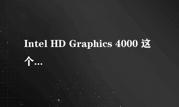 Intel HD Graphics 4000 这个显卡好不好