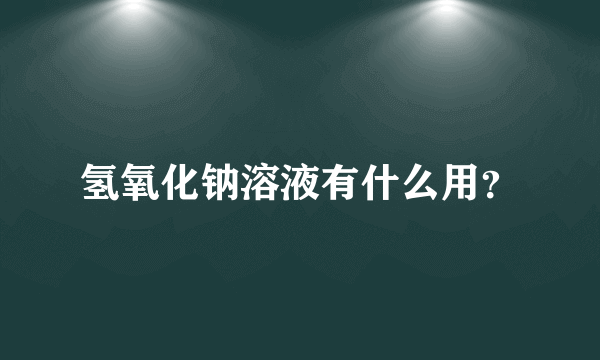 氢氧化钠溶液有什么用？