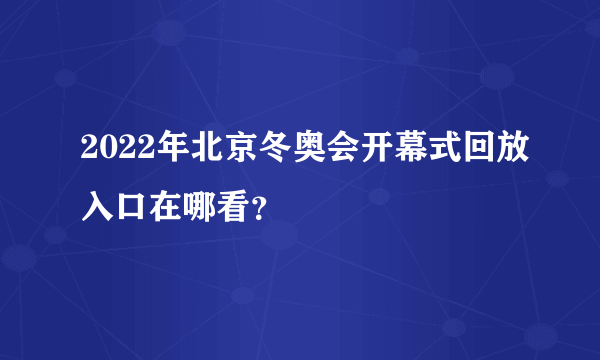 2022年北京冬奥会开幕式回放入口在哪看？