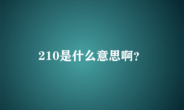 210是什么意思啊？