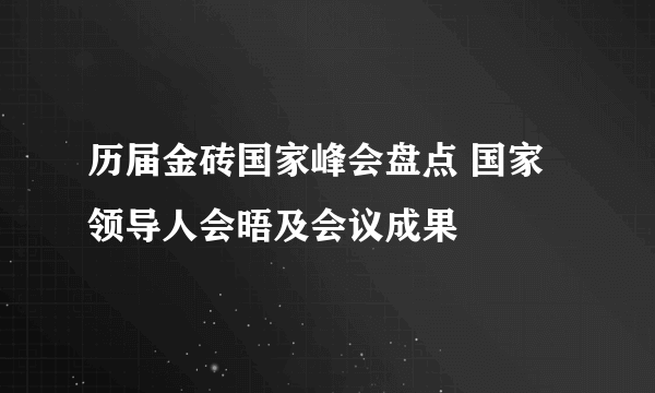 历届金砖国家峰会盘点 国家领导人会晤及会议成果