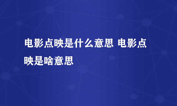 电影点映是什么意思 电影点映是啥意思