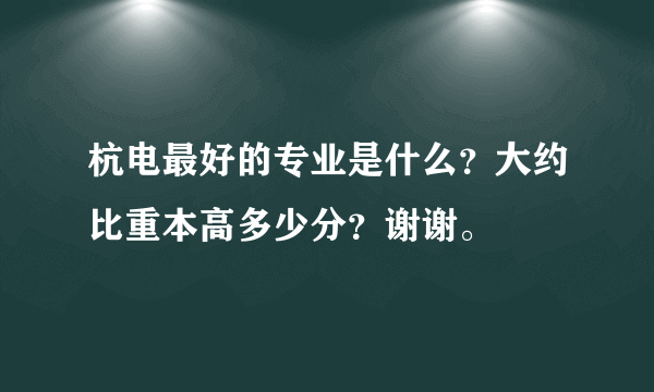 杭电最好的专业是什么？大约比重本高多少分？谢谢。