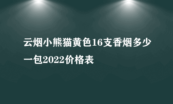 云烟小熊猫黄色16支香烟多少一包2022价格表