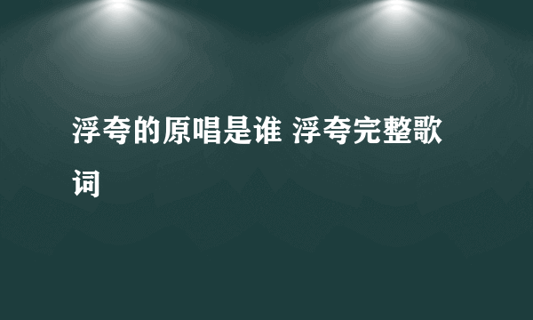 浮夸的原唱是谁 浮夸完整歌词