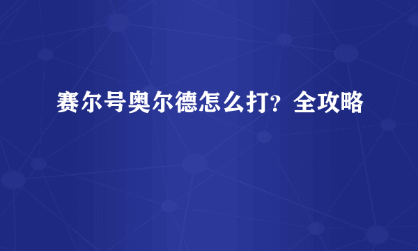 赛尔号奥尔德怎么打？全攻略