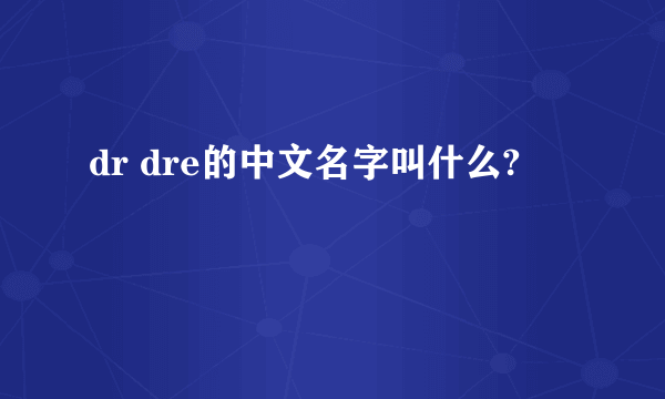 dr dre的中文名字叫什么?