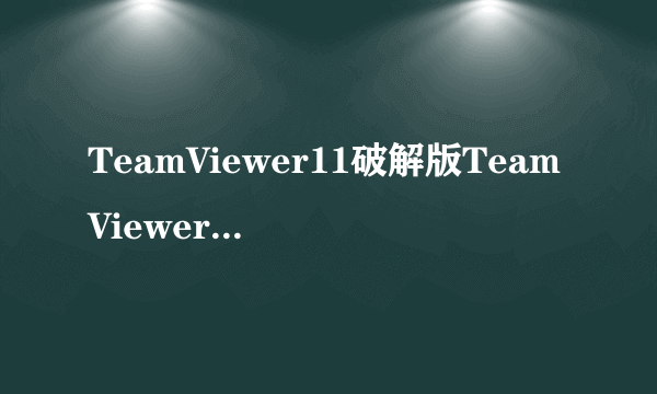 TeamViewer11破解版TeamViewer11破解版使用方法