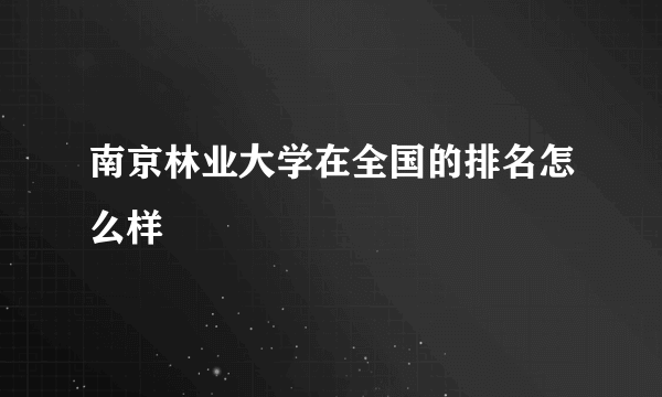 南京林业大学在全国的排名怎么样