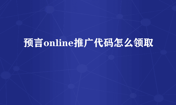 预言online推广代码怎么领取