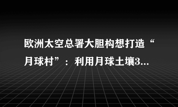 欧洲太空总署大胆构想打造“月球村”：利用月球土壤3D打印居住舱，喝陨石坑冰层融化的水，吃月球泥土种出的蔬菜。计划到2030年送10位地球人到月球居住，30年后移民1000人。这表明（　　）A.意识具有目的性和主动创造性B. 人的意识能创造出新的物质C. 人们可根据需要建立新的联系D. 量的积累必然带来质的变化