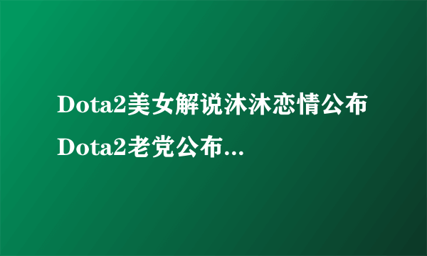 Dota2美女解说沐沐恋情公布 Dota2老党公布与沐沐恋情