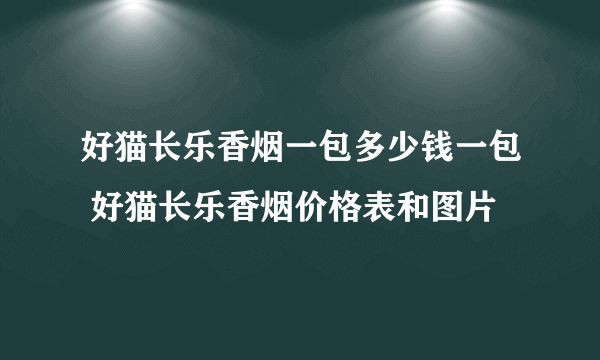 好猫长乐香烟一包多少钱一包 好猫长乐香烟价格表和图片