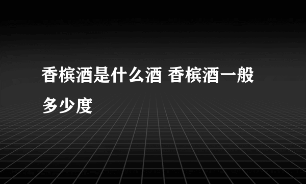 香槟酒是什么酒 香槟酒一般多少度