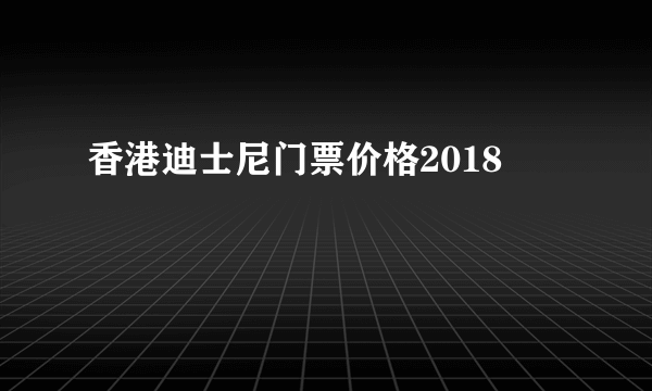 香港迪士尼门票价格2018