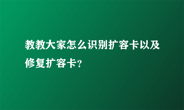 教教大家怎么识别扩容卡以及修复扩容卡？