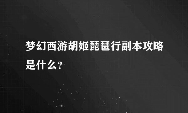 梦幻西游胡姬琵琶行副本攻略是什么？