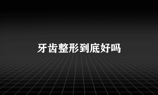 牙齿整形到底好吗