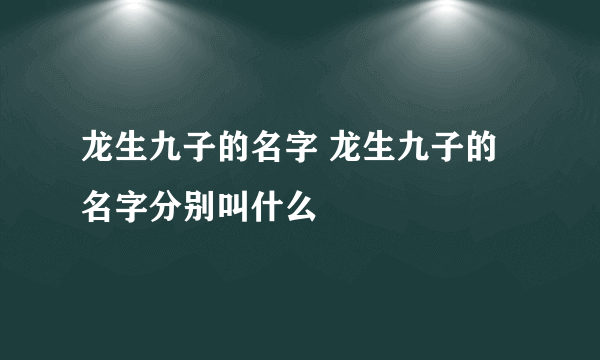 龙生九子的名字 龙生九子的名字分别叫什么