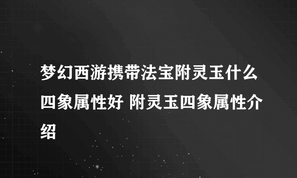 梦幻西游携带法宝附灵玉什么四象属性好 附灵玉四象属性介绍