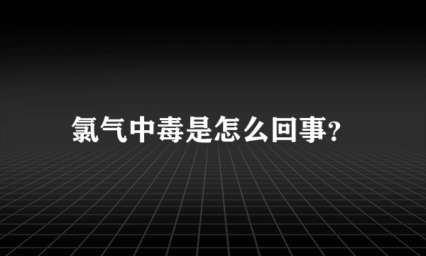 氯气中毒是怎么回事？