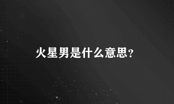 火星男是什么意思？