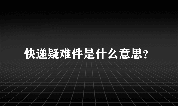 快递疑难件是什么意思？