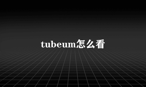 tubeum怎么看