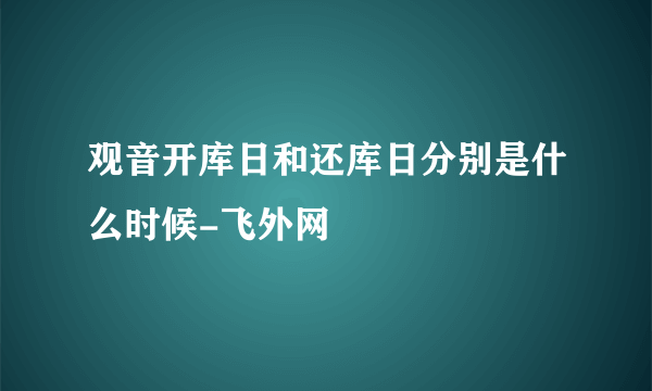 观音开库日和还库日分别是什么时候-飞外网