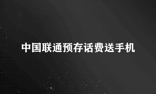 中国联通预存话费送手机