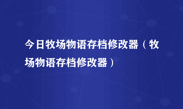 今日牧场物语存档修改器（牧场物语存档修改器）