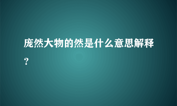 庞然大物的然是什么意思解释？