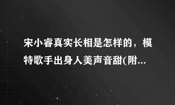 宋小睿真实长相是怎样的，模特歌手出身人美声音甜(附视频和图片)—飞外