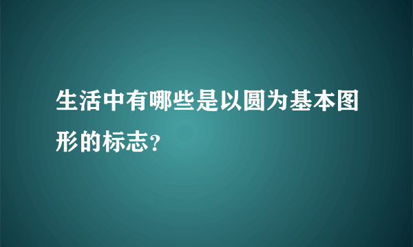 生活中有哪些是以圆为基本图形的标志？