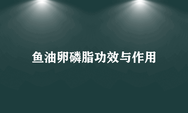 鱼油卵磷脂功效与作用