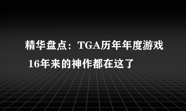 精华盘点：TGA历年年度游戏 16年来的神作都在这了