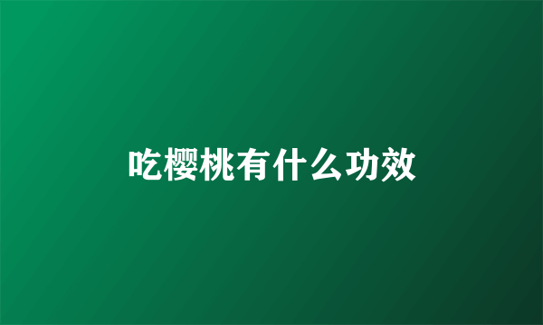 吃樱桃有什么功效