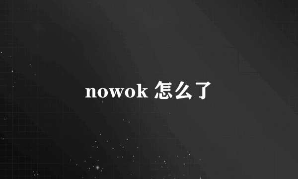 nowok 怎么了