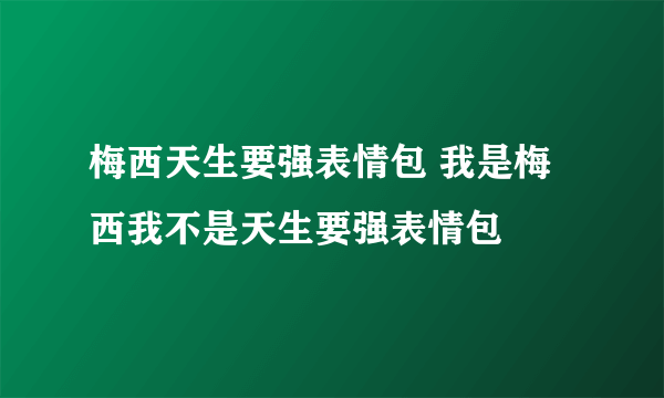 梅西天生要强表情包 我是梅西我不是天生要强表情包