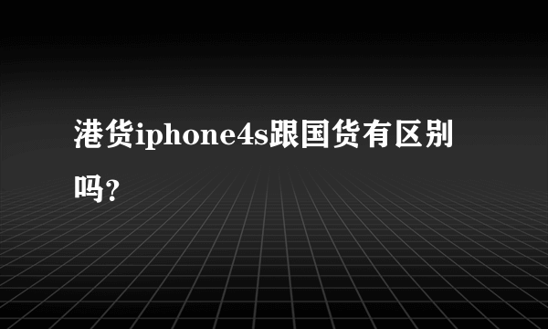 港货iphone4s跟国货有区别吗？