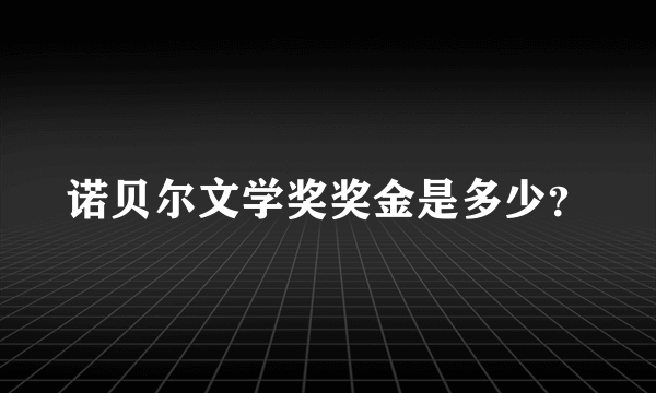 诺贝尔文学奖奖金是多少？