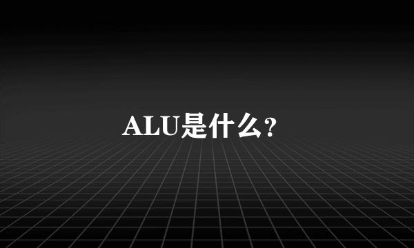 ALU是什么？