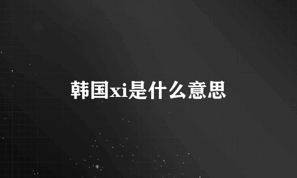 韩国xi是什么意思