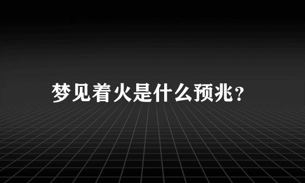 梦见着火是什么预兆？